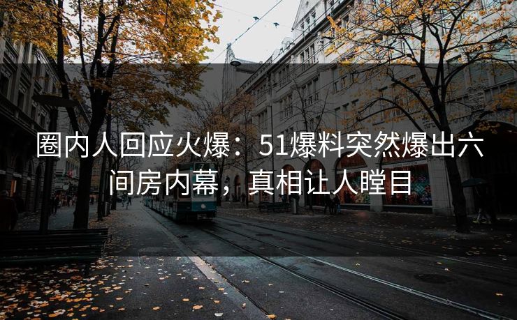 圈内人回应火爆：51爆料突然爆出六间房内幕，真相让人瞠目