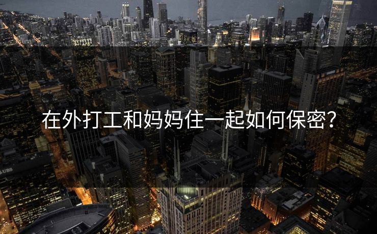 在外打工和妈妈住一起如何保密？