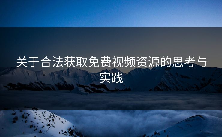 关于合法获取免费视频资源的思考与实践