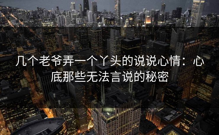 几个老爷弄一个丫头的说说心情：心底那些无法言说的秘密