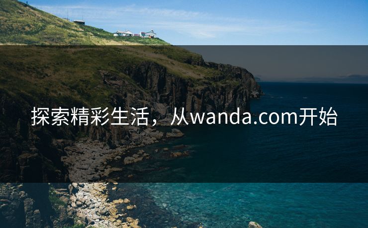 探索精彩生活，从wanda.com开始