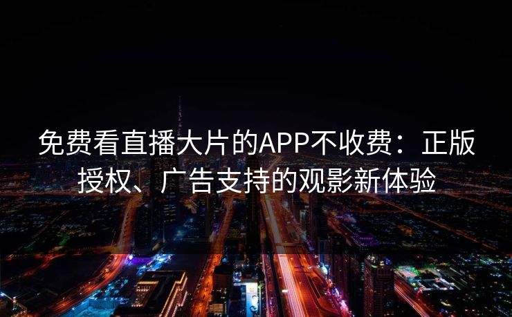 免费看直播大片的APP不收费：正版授权、广告支持的观影新体验