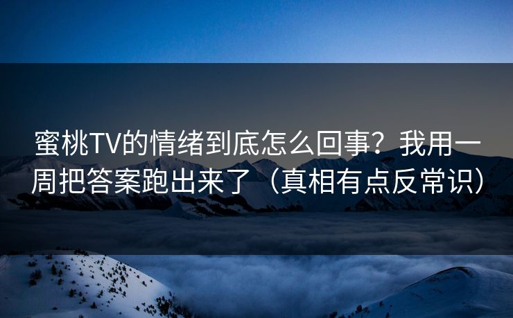 蜜桃TV的情绪到底怎么回事？我用一周把答案跑出来了（真相有点反常识）