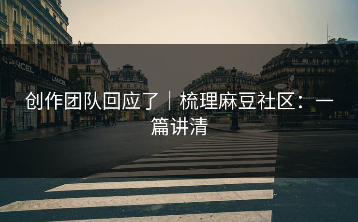 创作团队回应了|梳理麻豆社区:一篇讲清 创作团队回应了|梳理麻豆社区:一篇讲清