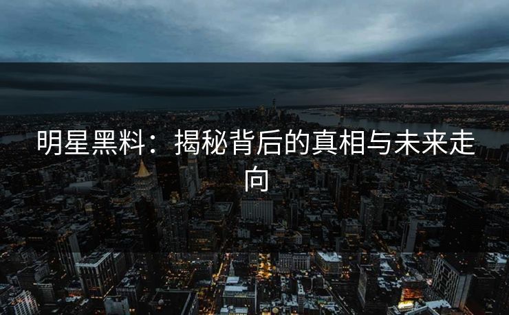 明星黑料:揭秘背后的真相与未来走向